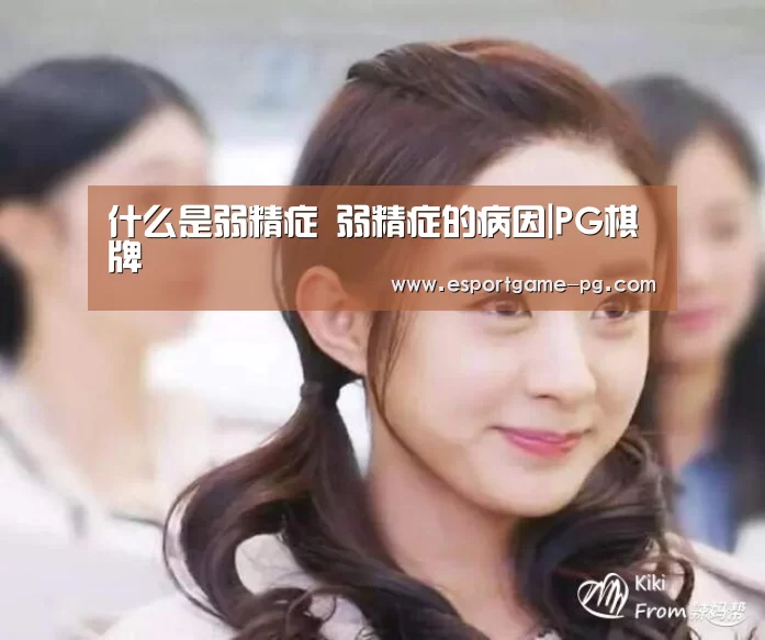 什么是弱精症 弱精症的病因|PG棋牌(图2) PG棋牌
