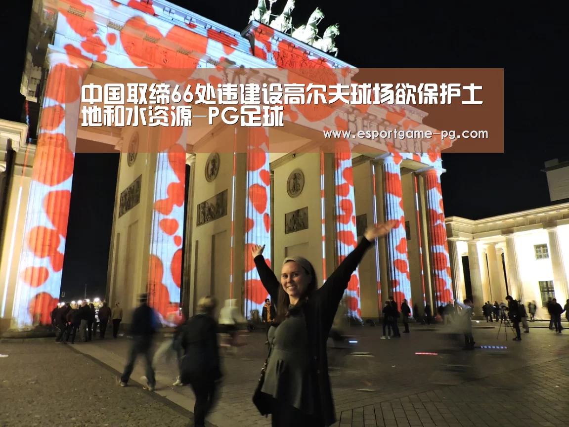 中国取缔66处违建设高尔夫球场欲保护土地和水资源-PG足球(图3) PG棋牌